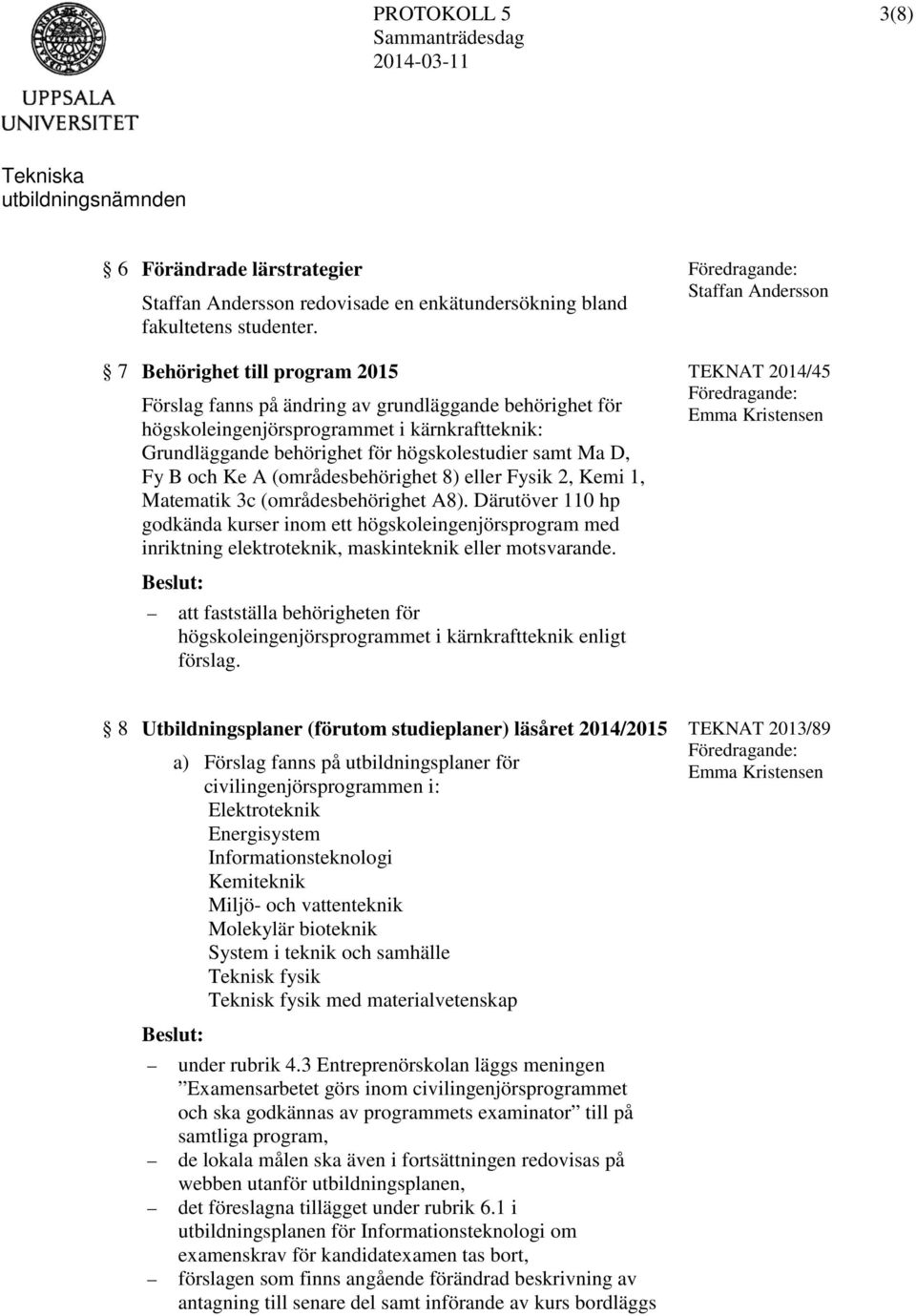 Ke A (områdesbehörighet 8) eller Fysik 2, Kemi 1, Matematik 3c (områdesbehörighet A8).