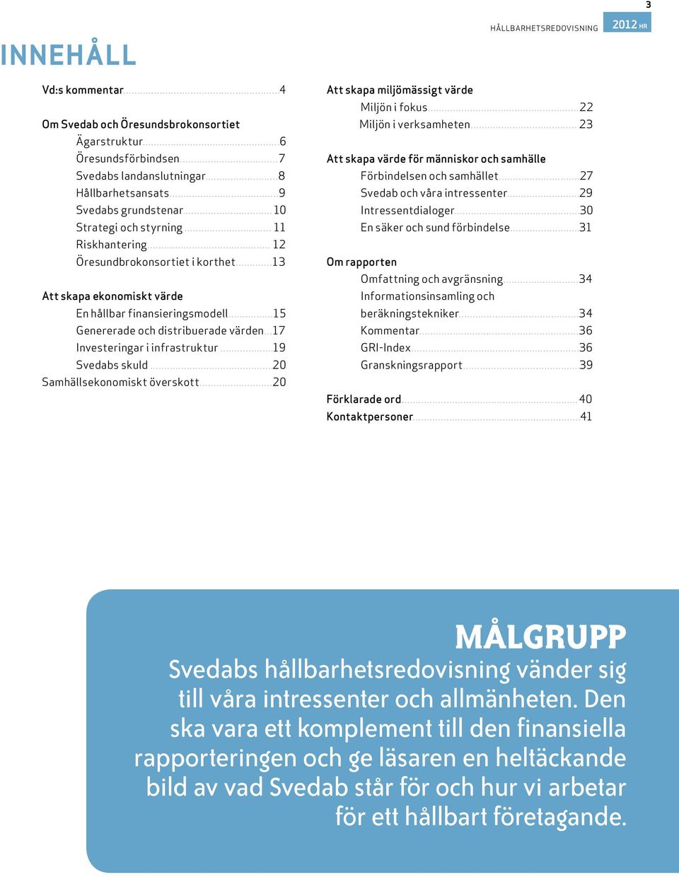 ..17 Investeringar i infrastruktur...19 Svedabs skuld...20 Samhällsekonomiskt överskott...20 HÅLLBARHETSREDOVISNING Att skapa miljömässigt värde Miljön i fokus...22 Miljön i verksamheten.