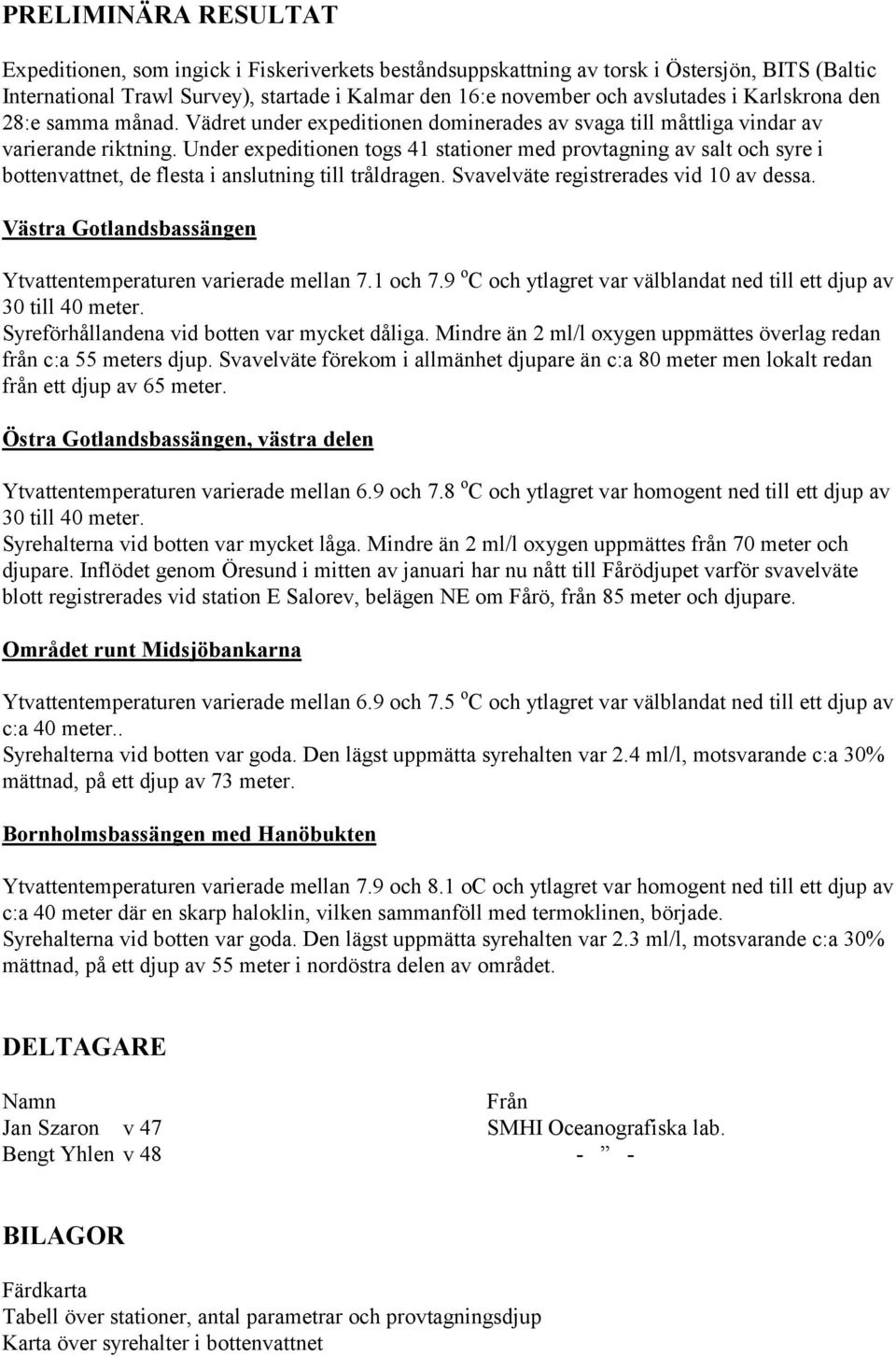 Under expeditionen togs 41 stationer med provtagning av salt och syre i bottenvattnet, de flesta i anslutning till tråldragen. Svavelväte registrerades vid 10 av dessa.