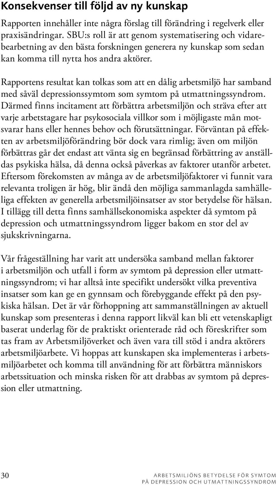 Rapportens resultat kan tolkas som att en dålig arbetsmiljö har samband med såväl depressionssymtom som symtom på utmattningssyndrom.