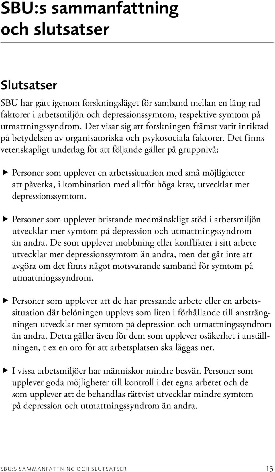 Det finns vetenskapligt underlag för att följande gäller på gruppnivå: Personer som upplever en arbetssituation med små möjligheter att påverka, i kombination med alltför höga krav, utvecklar mer