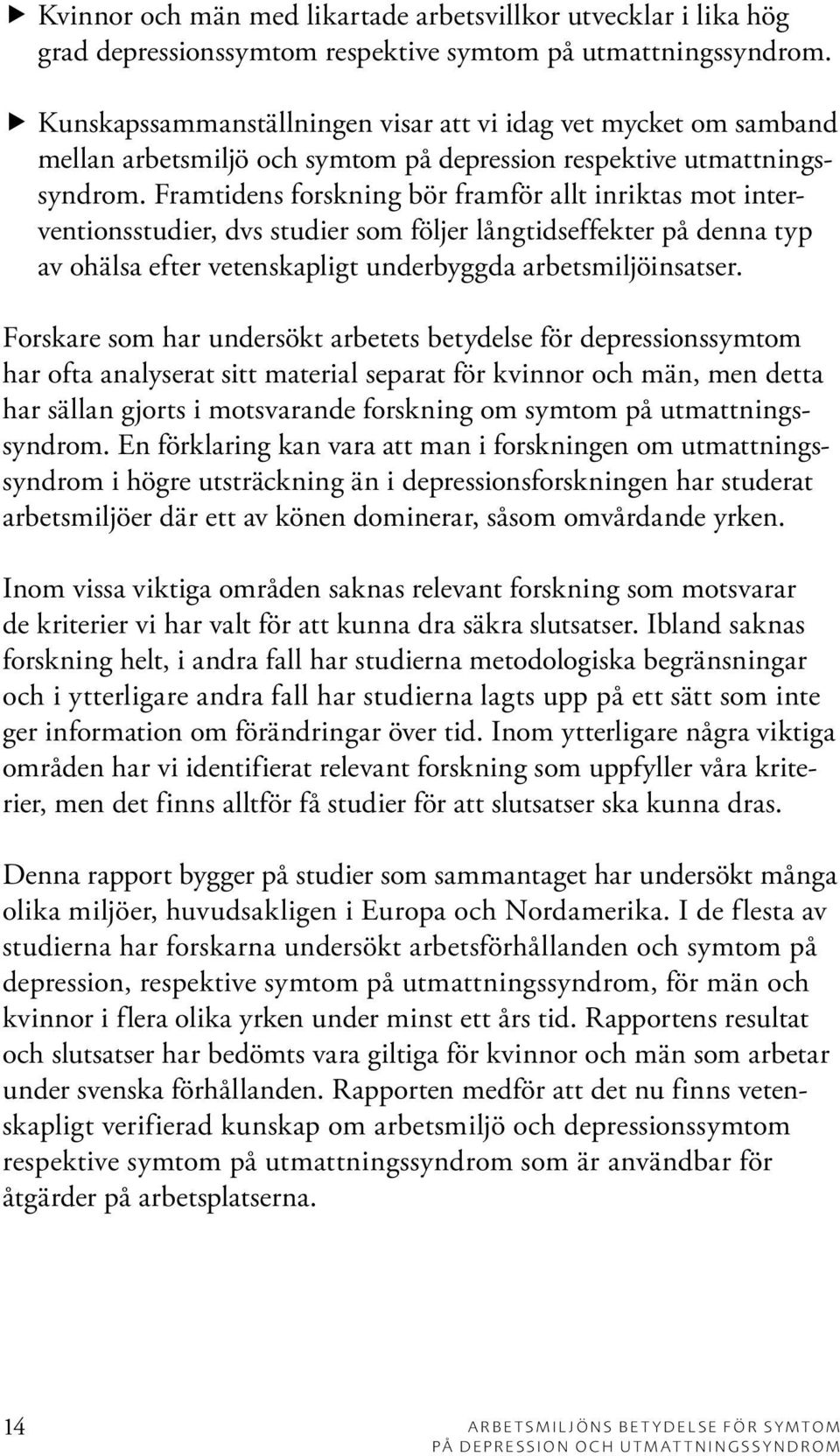 Framtidens forskning bör framför allt inriktas mot interventionsstudier, dvs studier som följer långtidseffekter på denna typ av ohälsa efter vetenskapligt underbyggda arbetsmiljöinsatser.