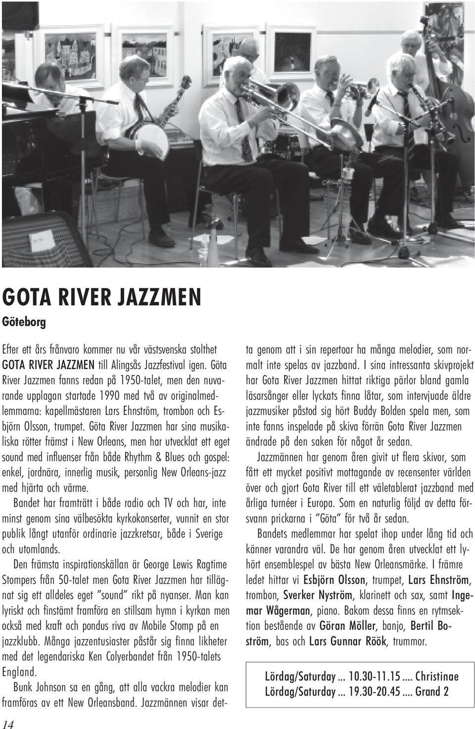 Göta River Jazzmen har sina musikaliska rötter främst i New Orleans, men har utvecklat ett eget sound med influenser från både Rhythm & Blues och gospel: enkel, jordnära, innerlig musik, personlig