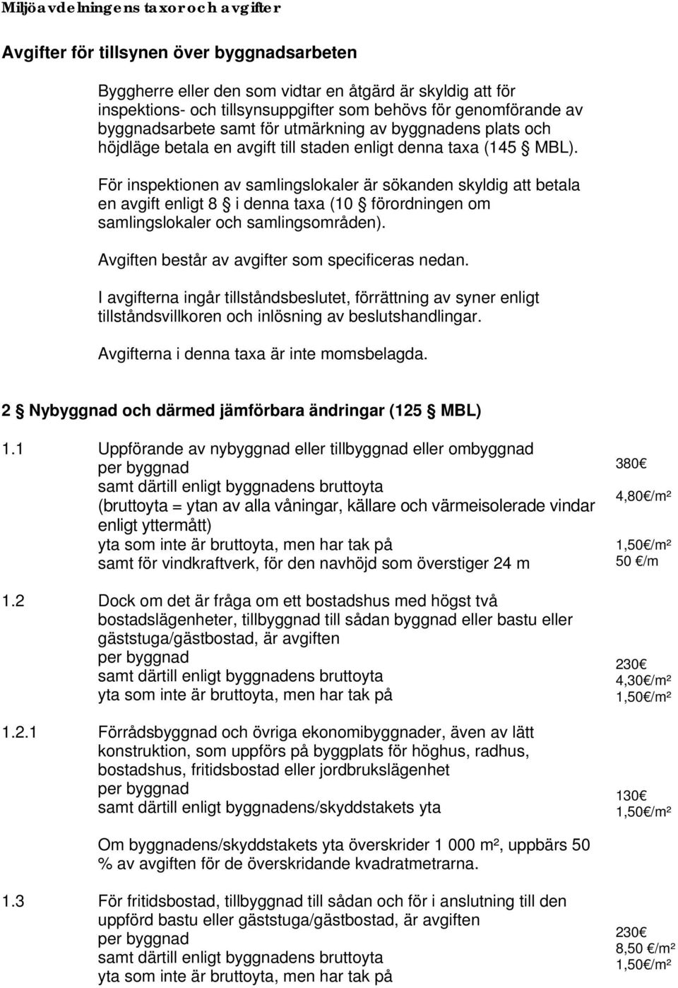 För inspektionen av samlingslokaler är sökanden skyldig att betala en avgift enligt 8 i denna taxa (10 förordningen om samlingslokaler och samlingsområden).