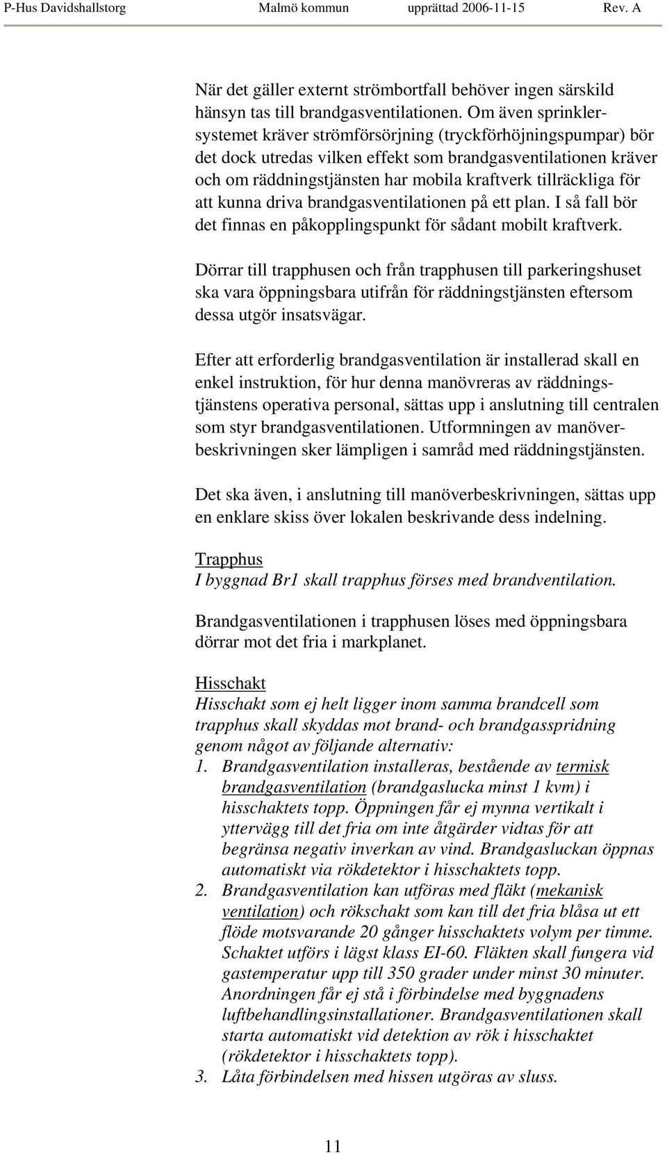 tillräckliga för att kunna driva brandgasventilationen på ett plan. I så fall bör det finnas en påkopplingspunkt för sådant mobilt kraftverk.