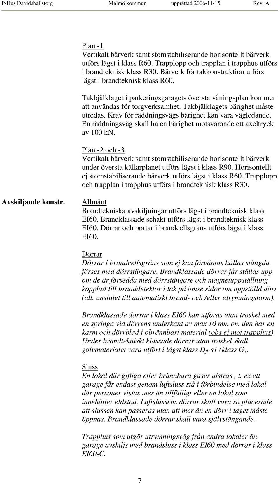 Krav för räddningsvägs bärighet kan vara vägledande. En räddningsväg skall ha en bärighet motsvarande ett axeltryck av 100 kn.