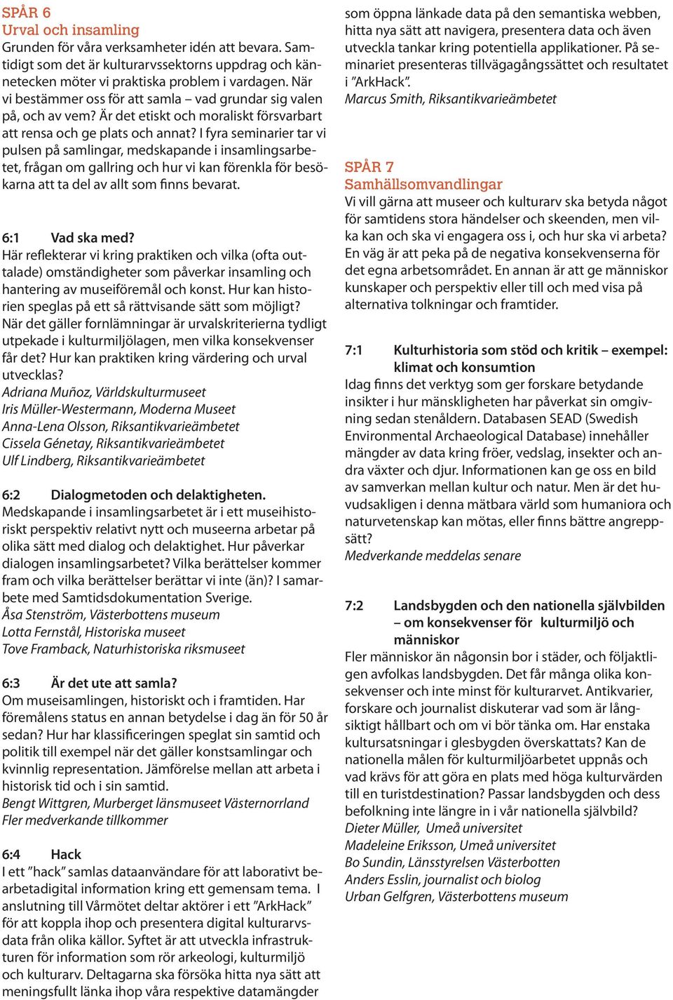 I fyra seminarier tar vi pulsen på samlingar, medskapande i insamlingsarbetet, frågan om gallring och hur vi kan förenkla för besökarna att ta del av allt som finns bevarat. 6:1 Vad ska med?