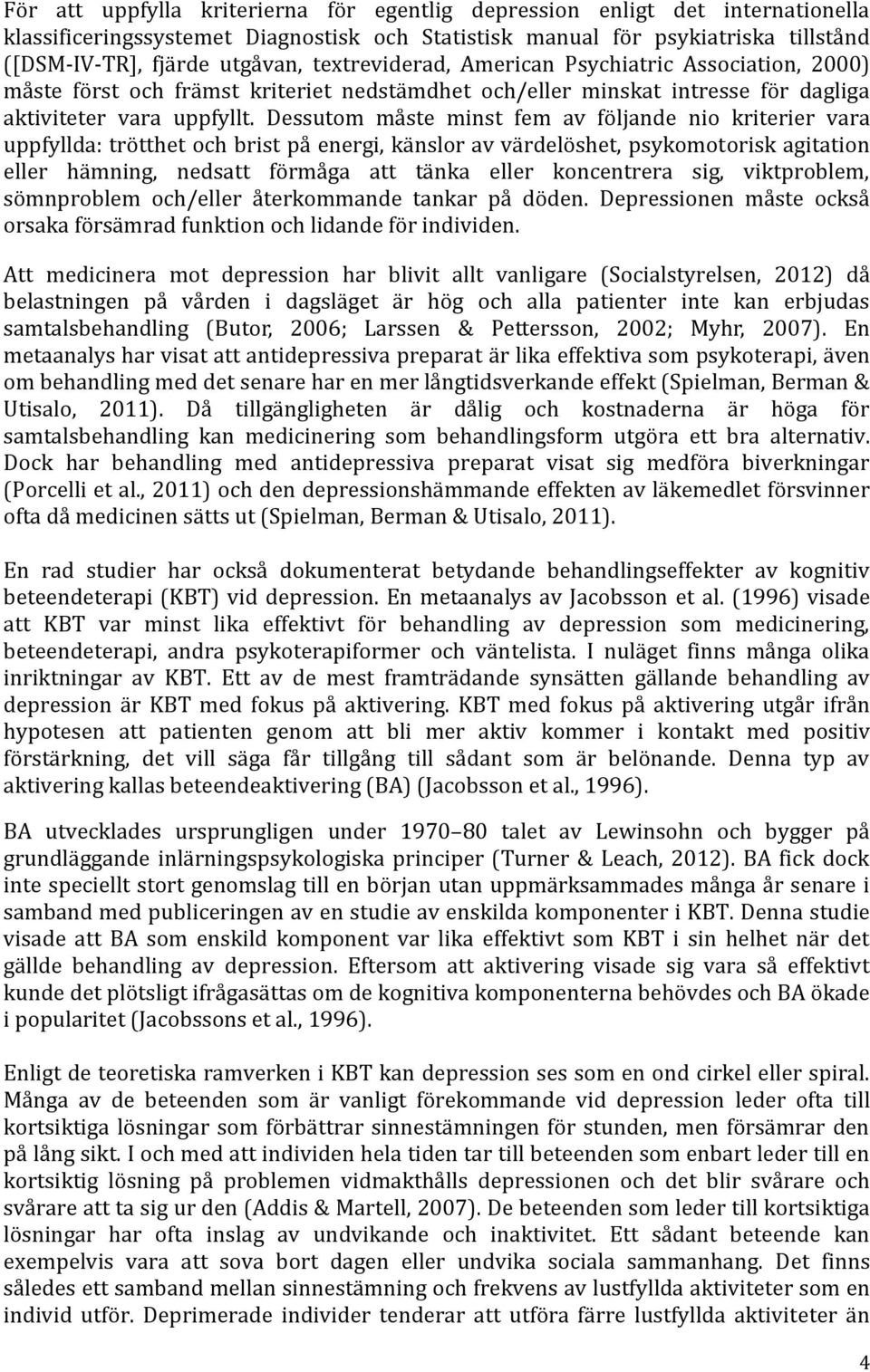 Dessutom måste minst fem av följande nio kriterier vara uppfyllda: trötthet och brist på energi, känslor av värdelöshet, psykomotorisk agitation eller hämning, nedsatt förmåga att tänka eller