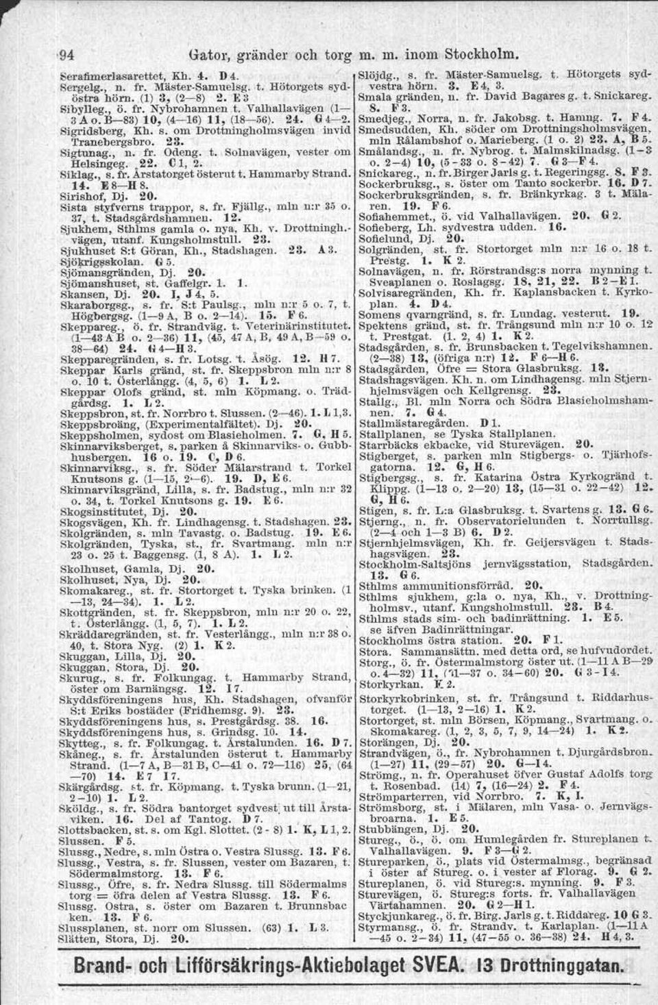 Smedjeg., Norra, n. fr. Jakobsg. t. Hamng. 7. F4. Sigridsberg, Kh. s. om Drottninghohnsvägen 'invid Smedsudden, Kh.söde;r om Drottningsholmsvägen, 'l'ranebergsbro. 23. - \ min Bålambshof o. Marieberg.