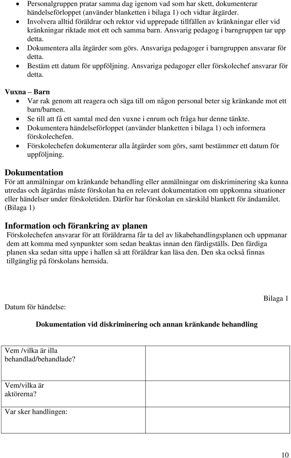 Dokumentera alla åtgärder som görs. Ansvariga pedagoger i barngruppen ansvarar för detta. Bestäm ett datum för uppföljning. Ansvariga pedagoger eller förskolechef ansvarar för detta.