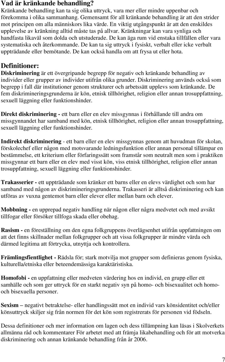 Kränkningar kan vara synliga och handfasta likaväl som dolda och utstuderade. De kan äga rum vid enstaka tillfällen eller vara systematiska och återkommande.