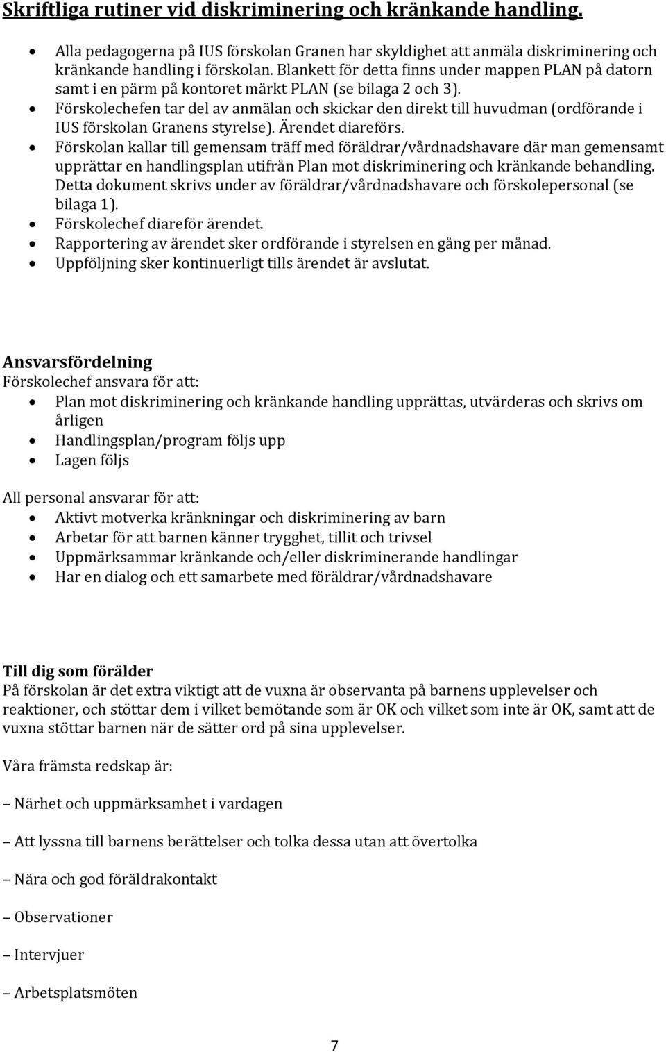 Förskolechefen tar del av anmälan och skickar den direkt till huvudman (ordförande i IUS förskolan Granens styrelse). Ärendet diareförs.