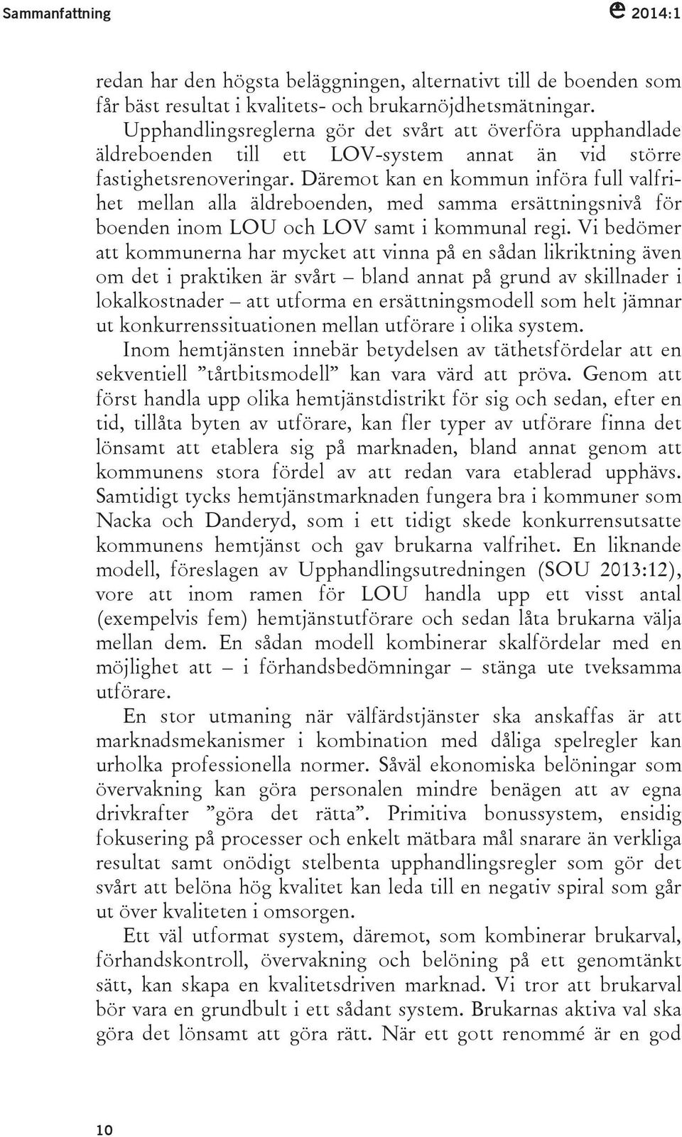 Däremot kan en kommun införa full valfrihet mellan alla äldreboenden, med samma ersättningsnivå för boenden inom LOU och LOV samt i kommunal regi.