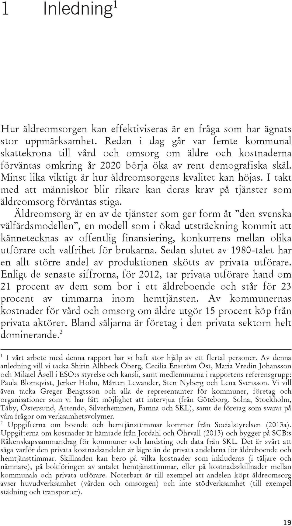 Minst lika viktigt är hur äldreomsorgens kvalitet kan höjas. I takt med att människor blir rikare kan deras krav på tjänster som äldreomsorg förväntas stiga.