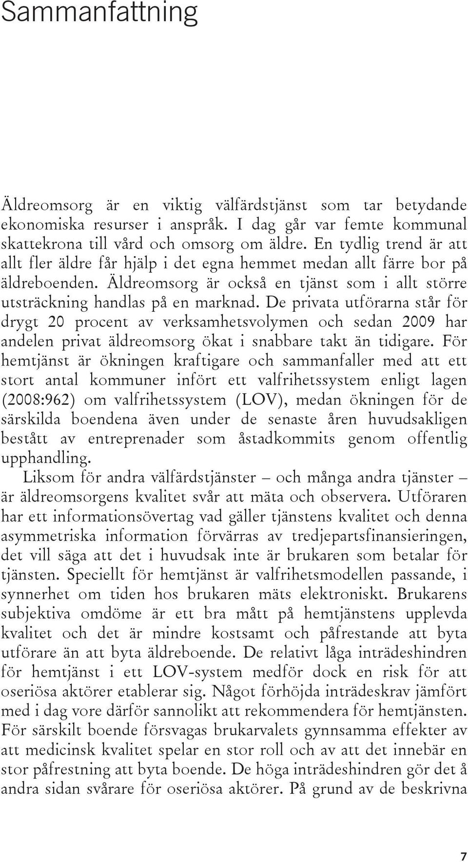 De privata utförarna står för drygt 20 procent av verksamhetsvolymen och sedan 2009 har andelen privat äldreomsorg ökat i snabbare takt än tidigare.