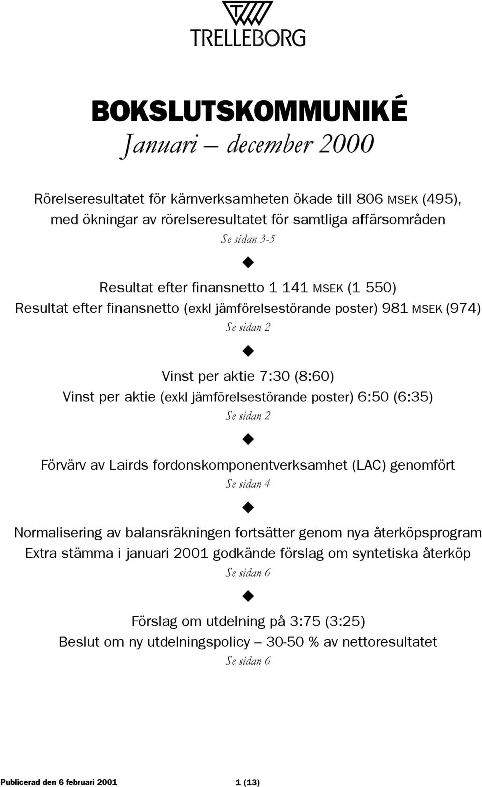 Vinst per aktie 7:30 (8:60) Vinst per aktie (exkl jämförelsestörande poster) 6:50 (6:35) Se sidan 2! Förvärv av Lairds fordonskomponentverksamhet (LAC) genomfört Se sidan 4!