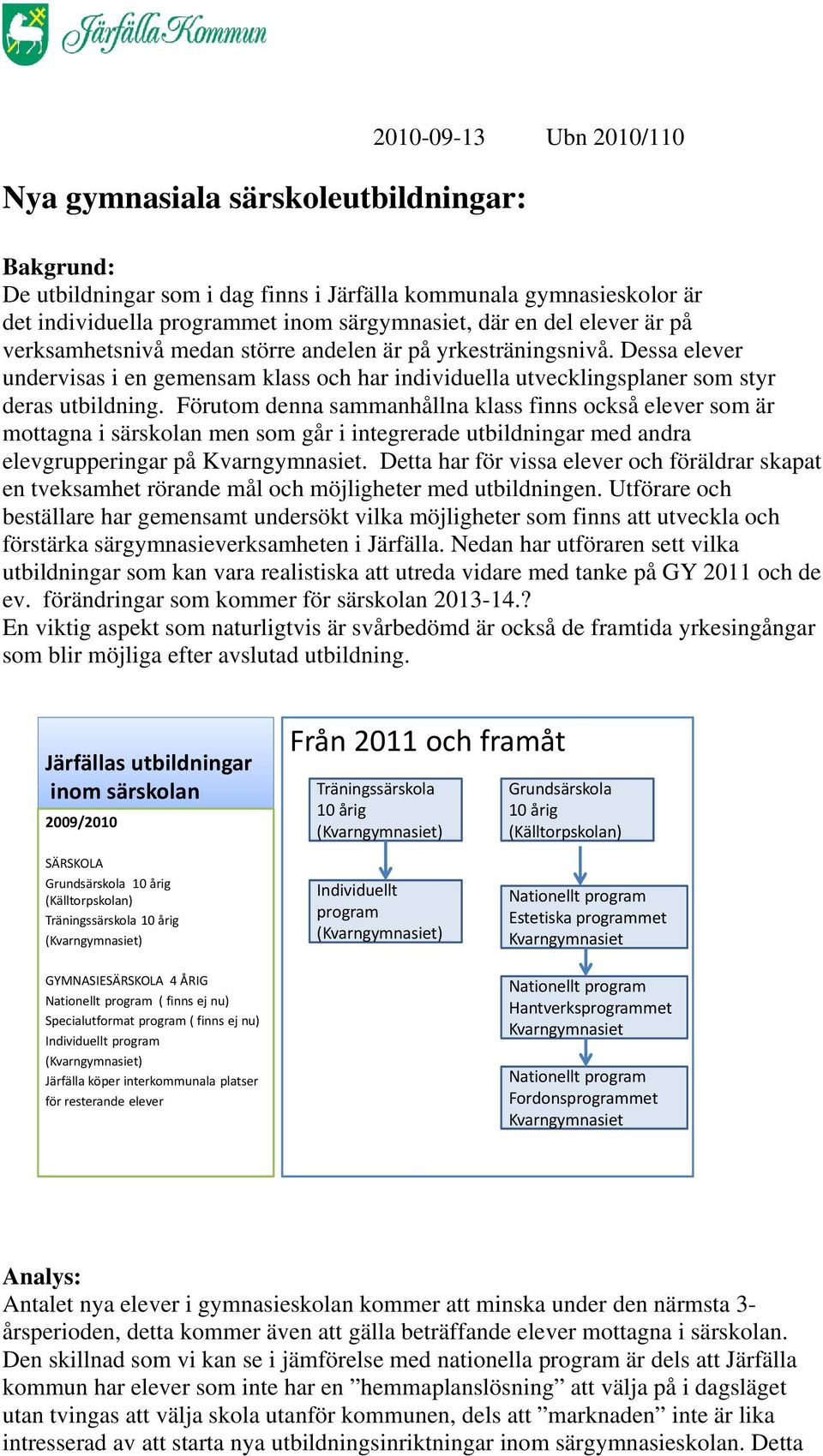 Förutom denna sammanhållna klass finns också elever som är mottagna i särskolan men som går i integrerade utbildningar med andra elevgrupperingar på.