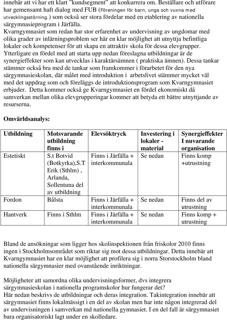 som redan har stor erfarenhet av undervisning av ungdomar med olika grader av inlärningsproblem ser här en klar möjlighet att utnyttja befintliga lokaler och kompetenser för att skapa en attraktiv