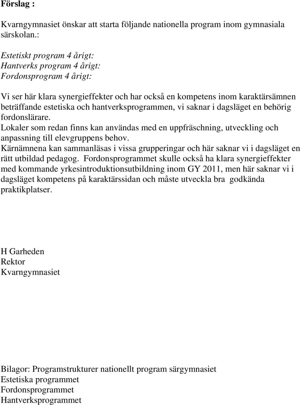 hantverksprogrammen, vi saknar i dagsläget en behörig fordonslärare. Lokaler som redan finns kan användas med en uppfräschning, utveckling och anpassning till elevgruppens behov.