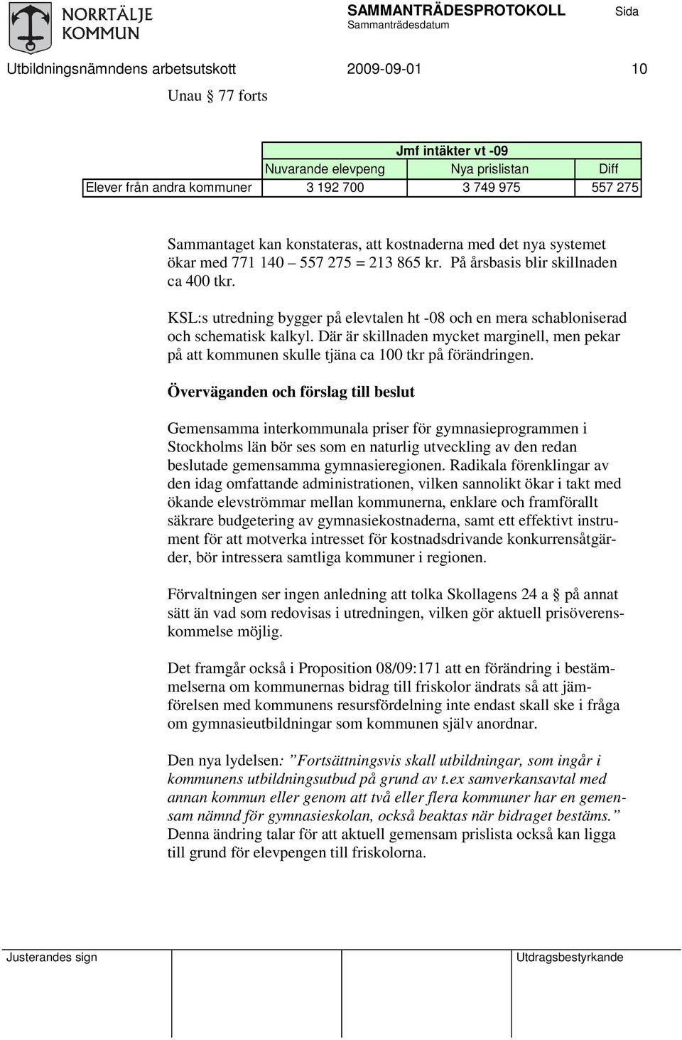 KSL:s utredning bygger på elevtalen ht -08 och en mera schabloniserad och schematisk kalkyl. Där är skillnaden mycket marginell, men pekar på att kommunen skulle tjäna ca 100 tkr på förändringen.