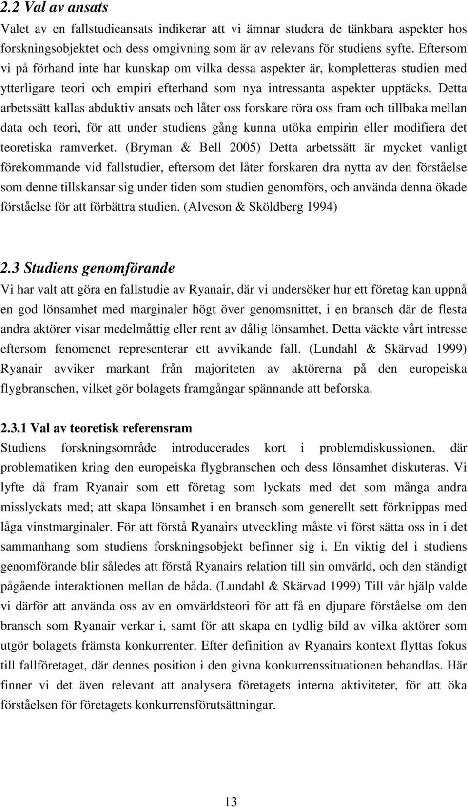 Detta arbetssätt kallas abduktiv ansats och låter oss forskare röra oss fram och tillbaka mellan data och teori, för att under studiens gång kunna utöka empirin eller modifiera det teoretiska