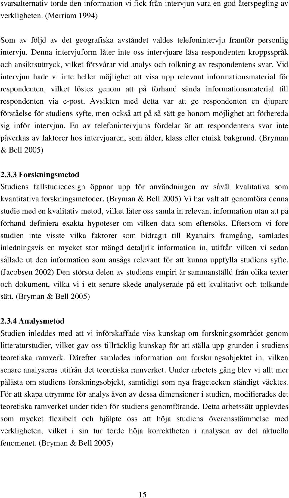 Denna intervjuform låter inte oss intervjuare läsa respondenten kroppsspråk och ansiktsuttryck, vilket försvårar vid analys och tolkning av respondentens svar.