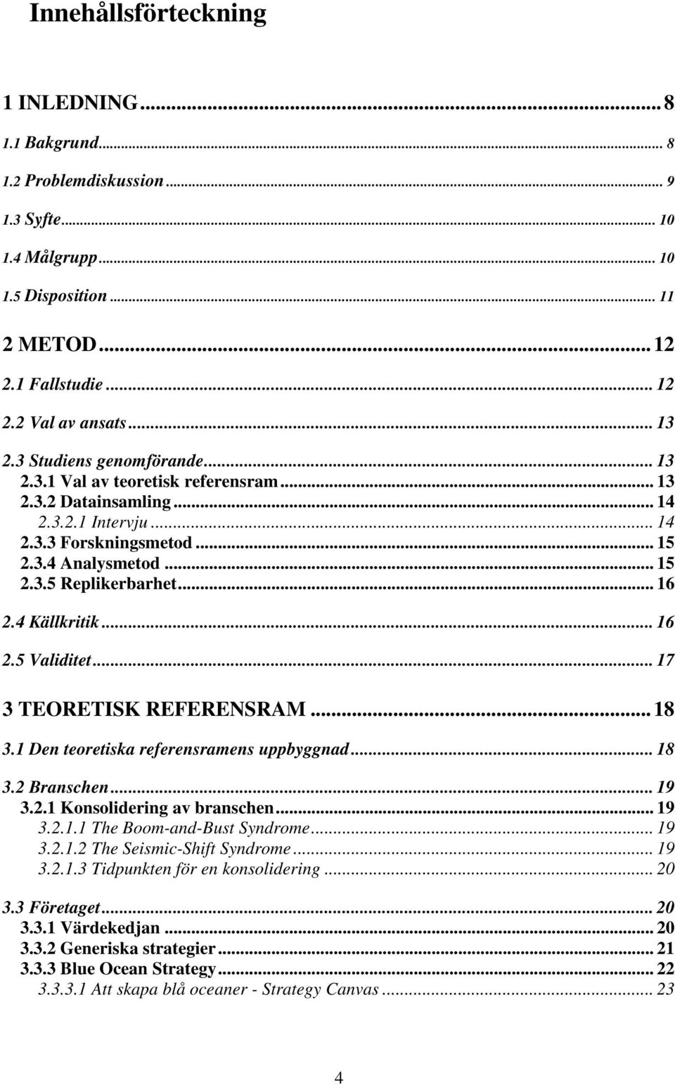 4 Källkritik... 16 2.5 Validitet... 17 3 TEORETISK REFERENSRAM...18 3.1 Den teoretiska referensramens uppbyggnad... 18 3.2 Branschen... 19 3.2.1 Konsolidering av branschen... 19 3.2.1.1 The Boom-and-Bust Syndrome.