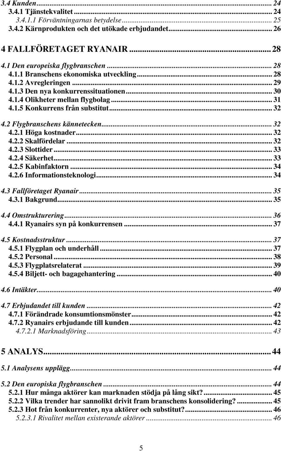 .. 32 4.2 Flygbranschens kännetecken... 32 4.2.1 Höga kostnader... 32 4.2.2 Skalfördelar... 32 4.2.3 Slottider... 33 4.2.4 Säkerhet... 33 4.2.5 Kabinfaktorn... 34 4.2.6 Informationsteknologi... 34 4.3 Fallföretaget Ryanair.