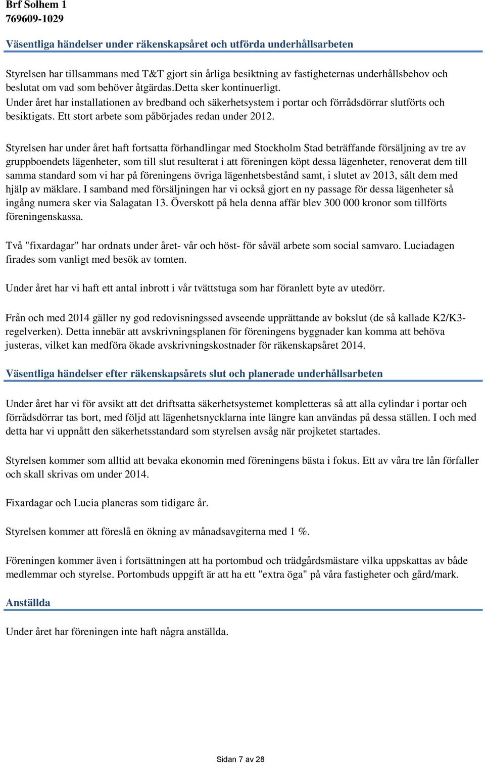 Styrelsen har under året haft fortsatta förhandlingar med Stockholm Stad beträffande försäljning av tre av gruppboendets lägenheter, som till slut resulterat i att föreningen köpt dessa lägenheter,