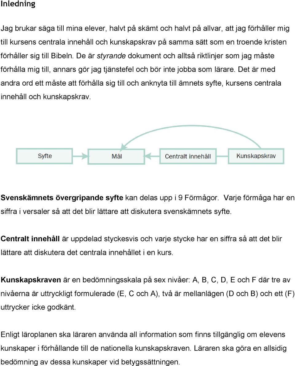 Det är med andra ord ett måste att förhålla sig till och anknyta till ämnets syfte, kursens centrala innehåll och kunskapskrav. Svenskämnets övergripande syfte kan delas upp i 9 Förmågor.