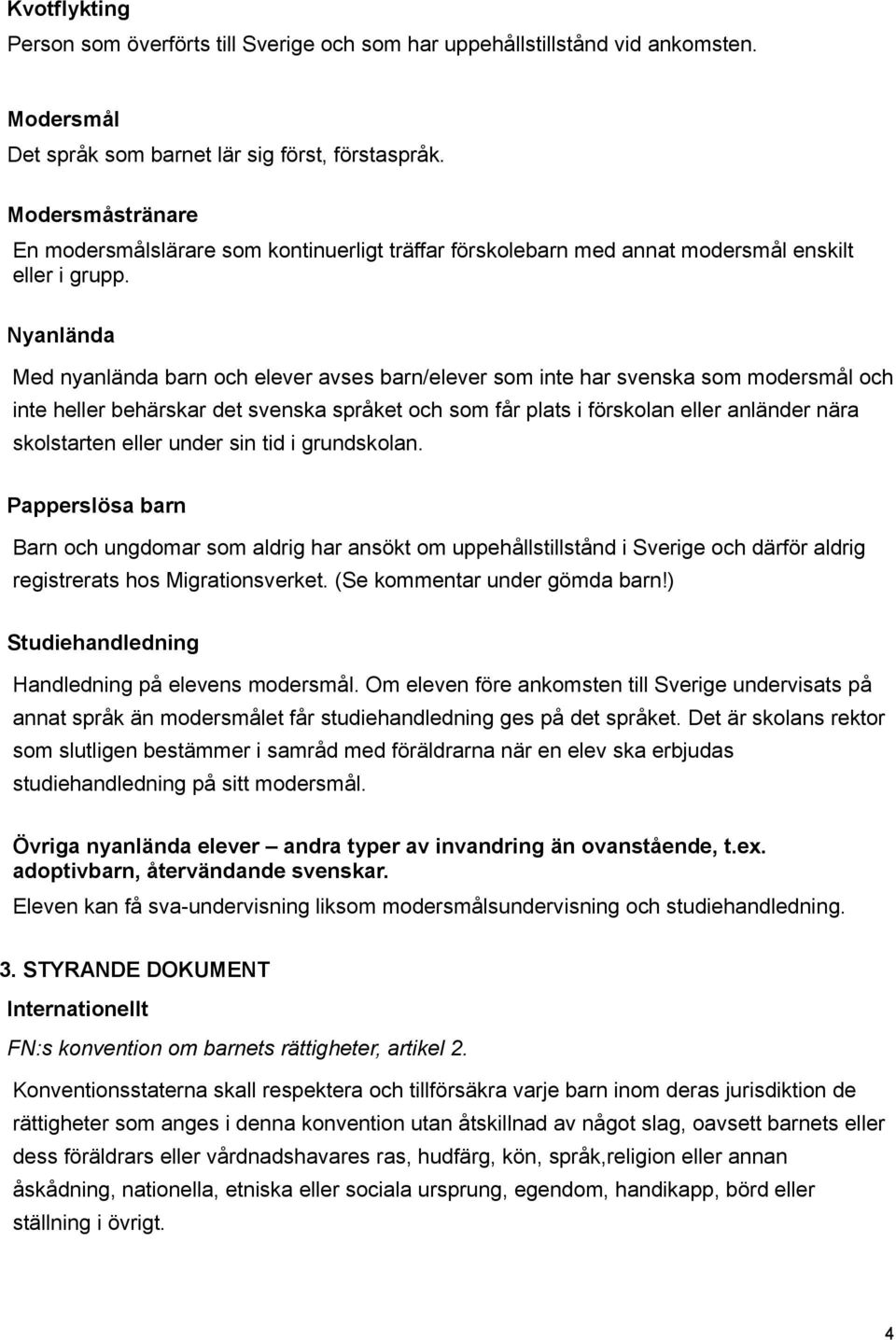 Nyanlända Med nyanlända barn och elever avses barn/elever som inte har svenska som modersmål och inte heller behärskar det svenska språket och som får plats i förskolan eller anländer nära