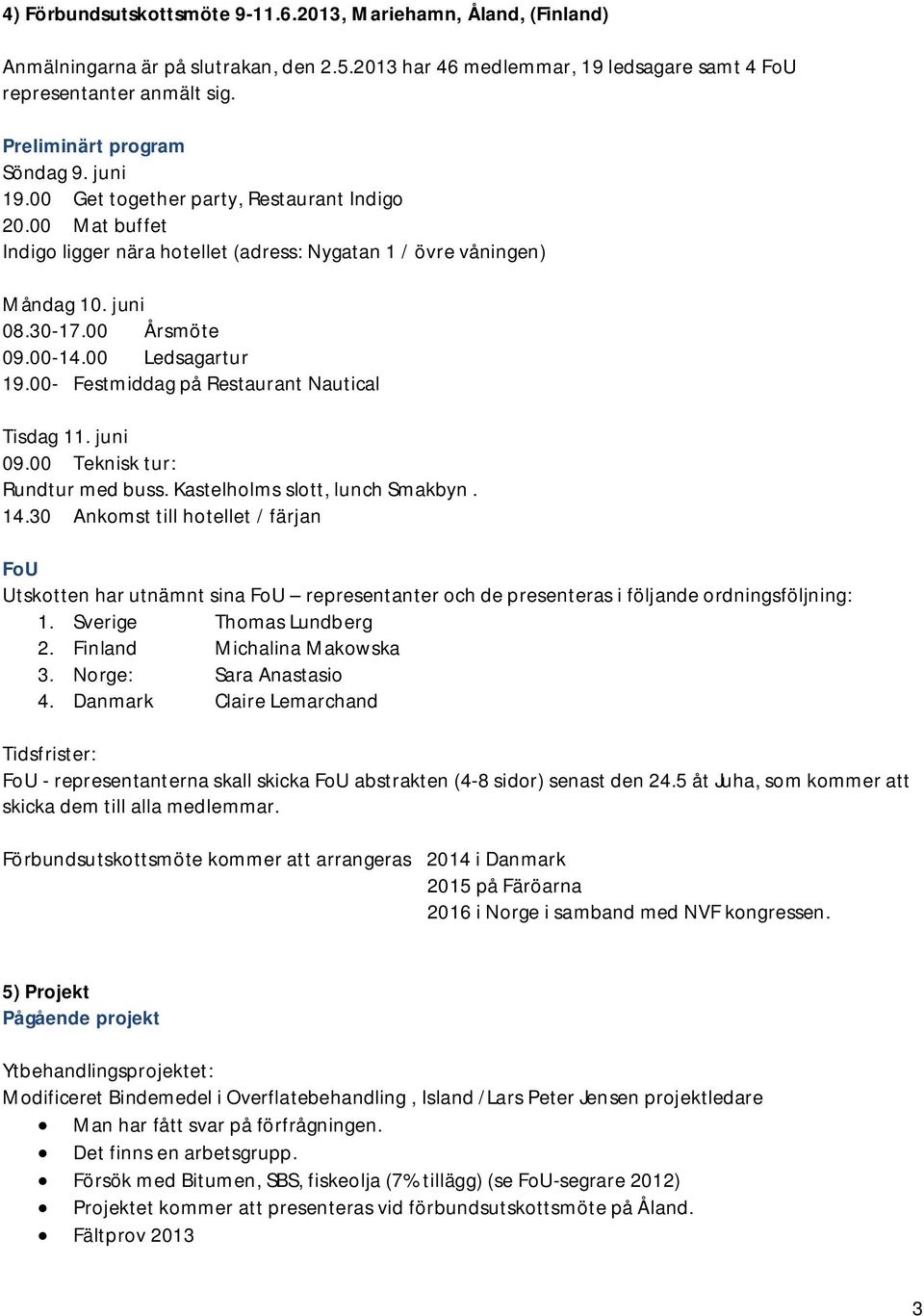 00- Festmiddag på Restaurant Nautical Tisdag 11. juni 09.00 Teknisk tur: Rundtur med buss. Kastelholms slott, lunch Smakbyn. 14.