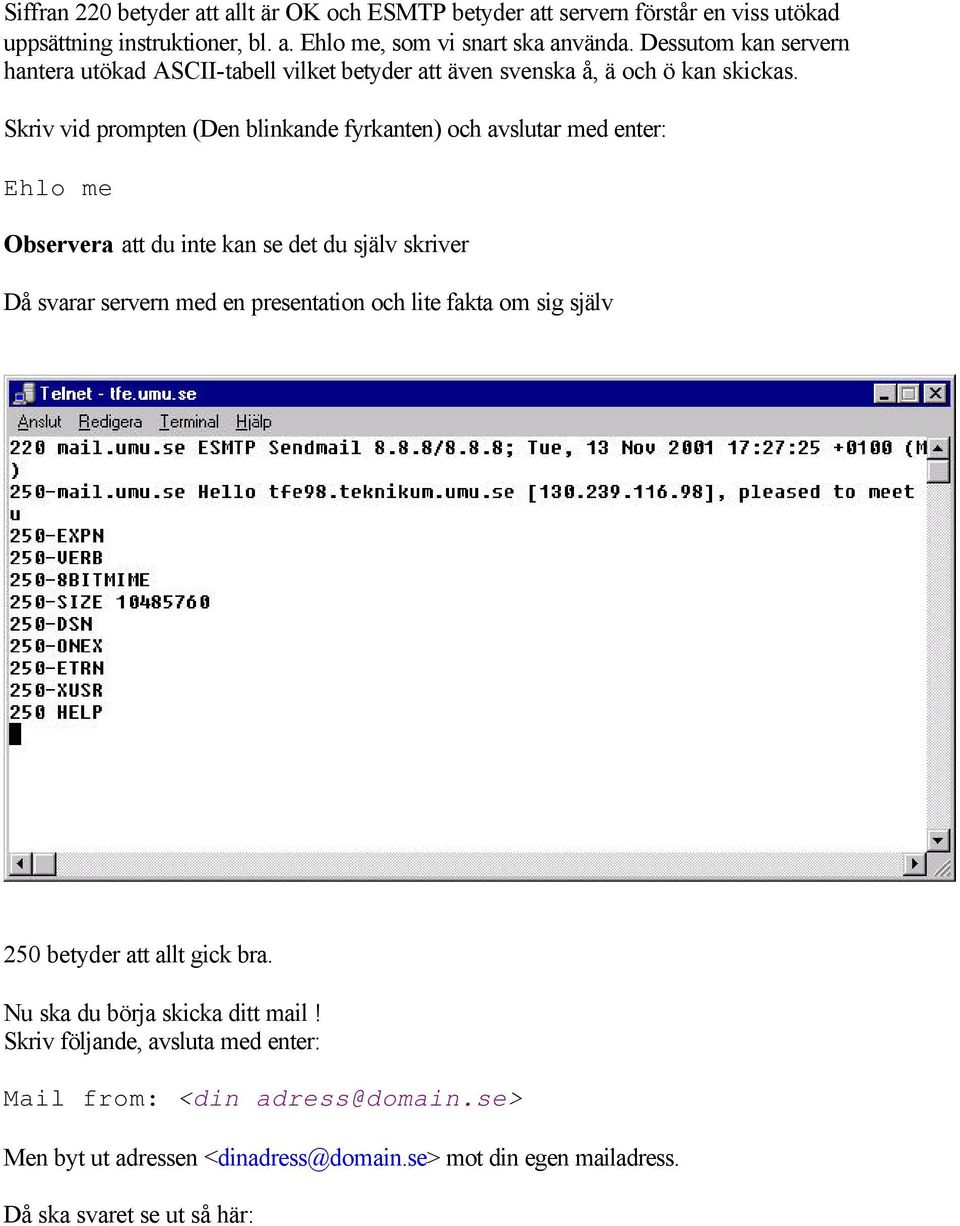 Skriv vid prompten (Den blinkande fyrkanten) och avslutar med enter: Ehlo me Observera att du inte kan se det du själv skriver Då svarar servern med en presentation och