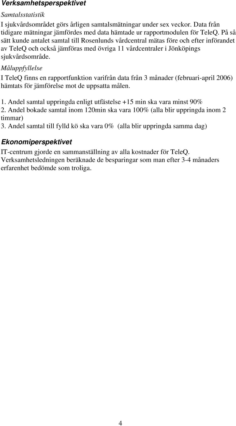 Måluppfyllelse I TeleQ finns en rapportfunktion varifrån data från 3 månader (februari-april 2006) hämtats för jämförelse mot de uppsatta målen. 1.