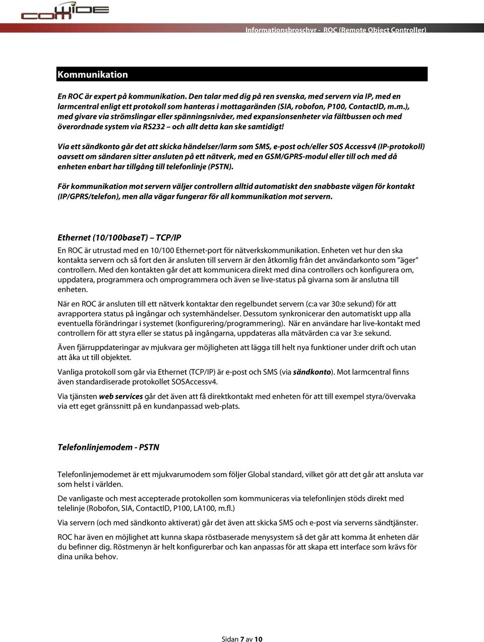 Via ett sändkonto går det att skicka händelser/larm som SMS, e-post och/eller SOS Accessv4 (IP-protokoll) oavsett om sändaren sitter ansluten på ett nätverk, med en GSM/GPRS-modul eller till och med