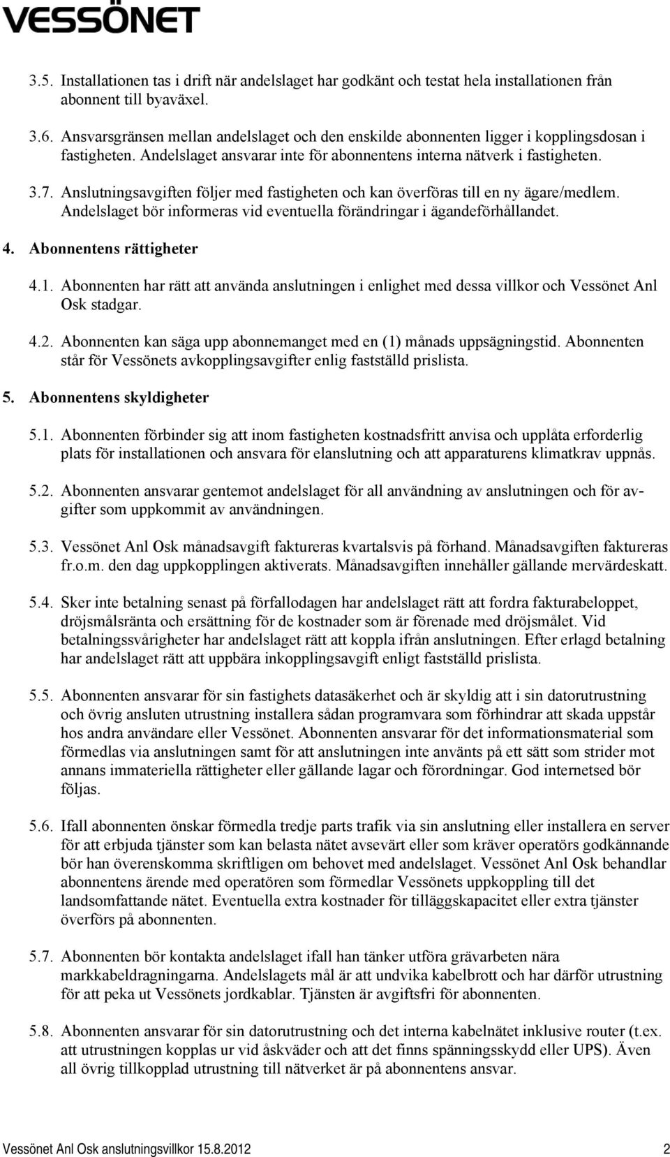 Anslutningsavgiften följer med fastigheten och kan överföras till en ny ägare/medlem. Andelslaget bör informeras vid eventuella förändringar i ägandeförhållandet. 4. Abonnentens rättigheter 4.1.