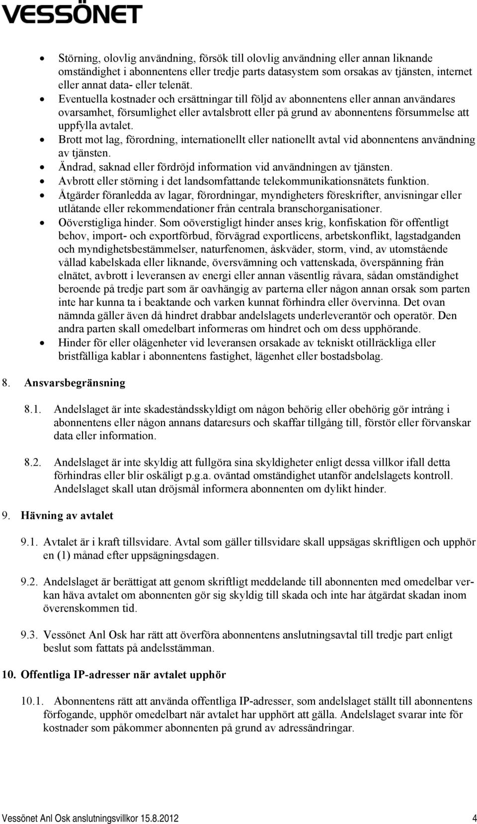 Eventuella kostnader och ersättningar till följd av abonnentens eller annan användares ovarsamhet, försumlighet eller avtalsbrott eller på grund av abonnentens försummelse att uppfylla avtalet.