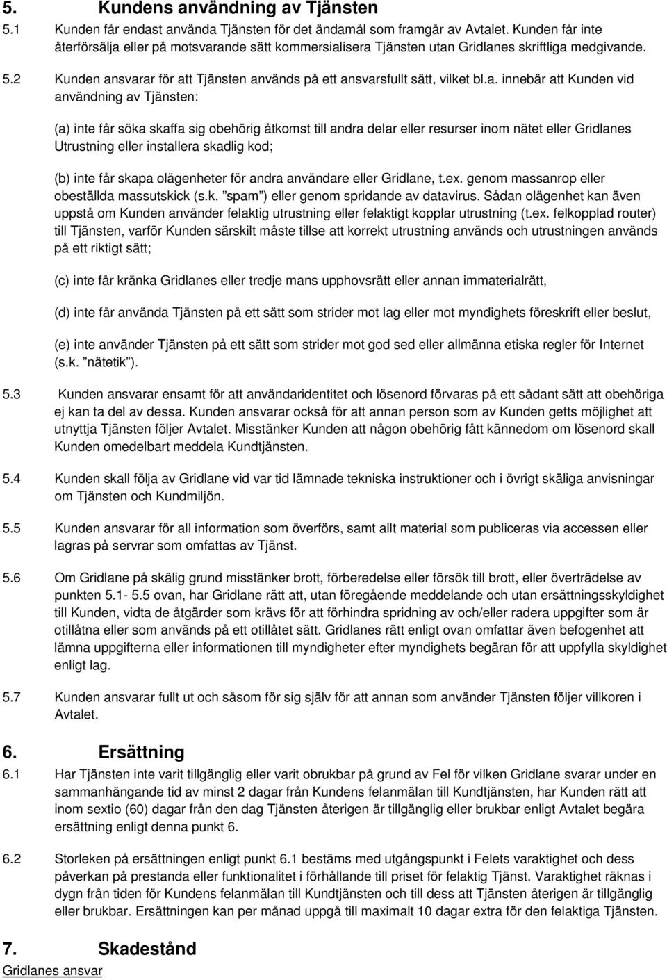 a. innebär att Kunden vid användning av Tjänsten: (a) inte får söka skaffa sig obehörig åtkomst till andra delar eller resurser inom nätet eller Gridlanes Utrustning eller installera skadlig kod; (b)