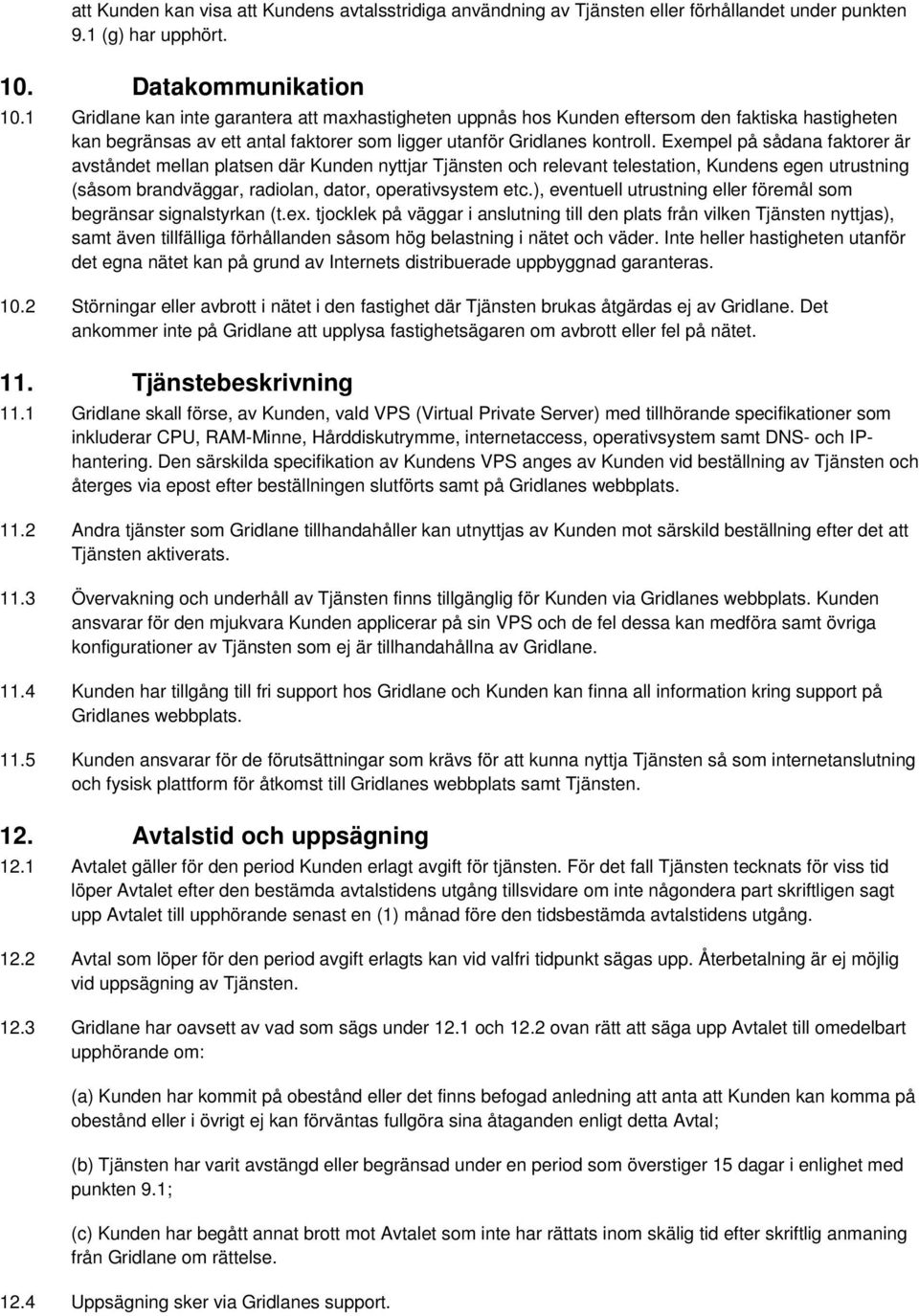 Exempel på sådana faktorer är avståndet mellan platsen där Kunden nyttjar Tjänsten och relevant telestation, Kundens egen utrustning (såsom brandväggar, radiolan, dator, operativsystem etc.