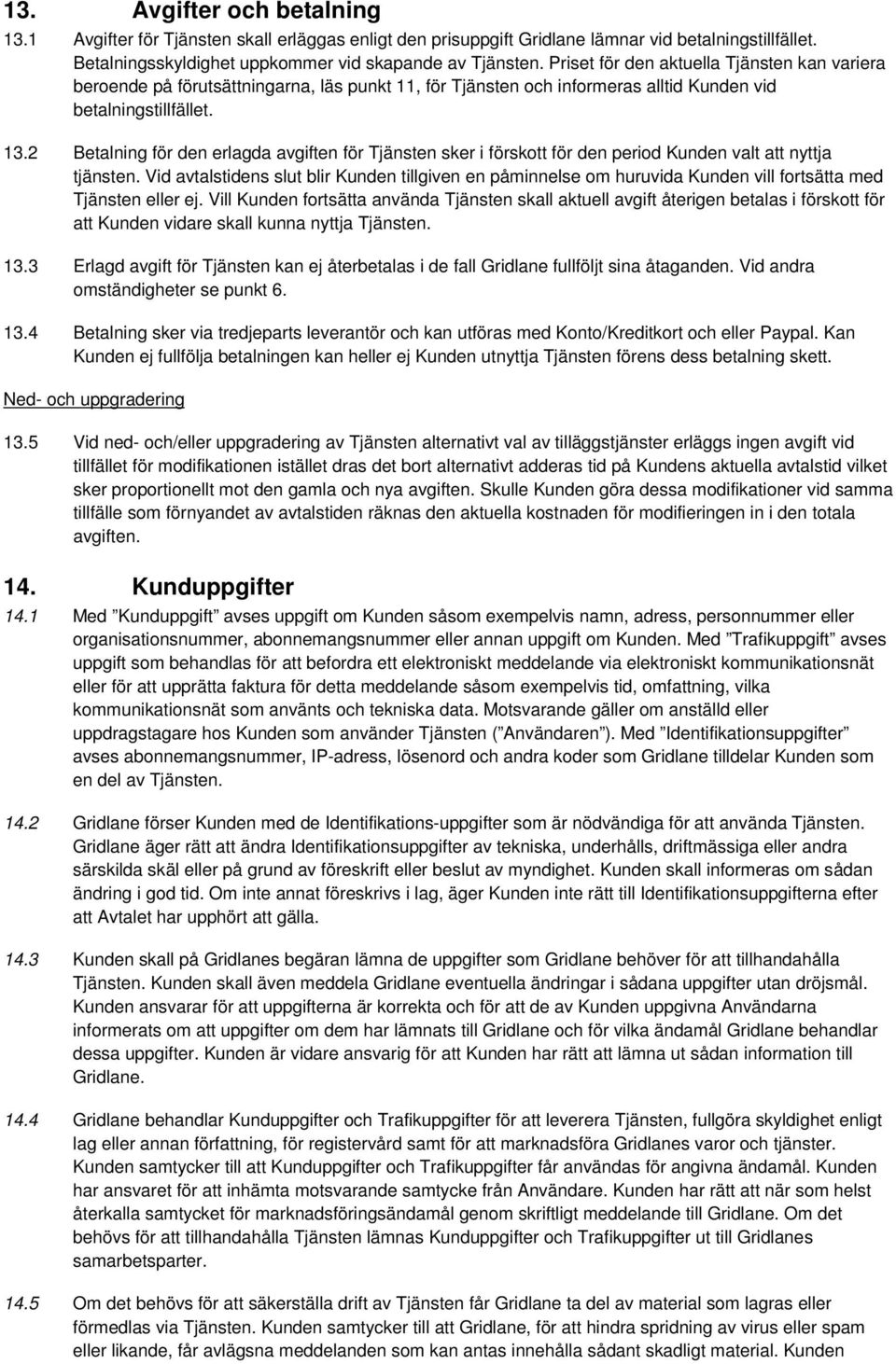 2 Betalning för den erlagda avgiften för Tjänsten sker i förskott för den period Kunden valt att nyttja tjänsten.