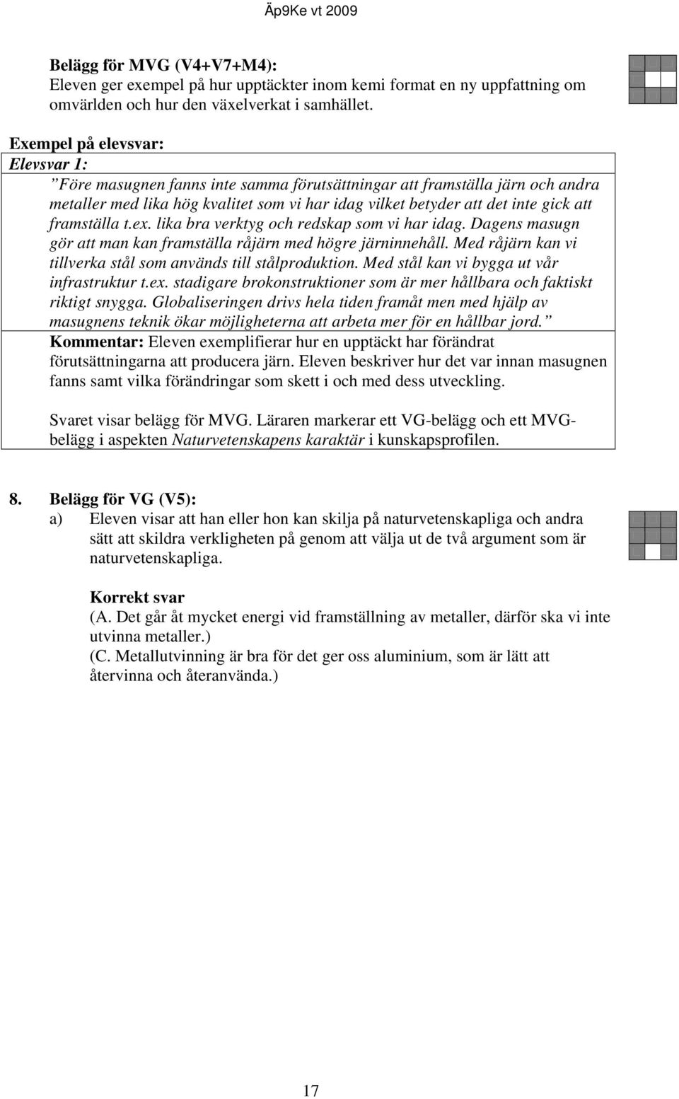 lika bra verktyg och redskap som vi har idag. Dagens masugn gör att man kan framställa råjärn med högre järninnehåll. Med råjärn kan vi tillverka stål som används till stålproduktion.