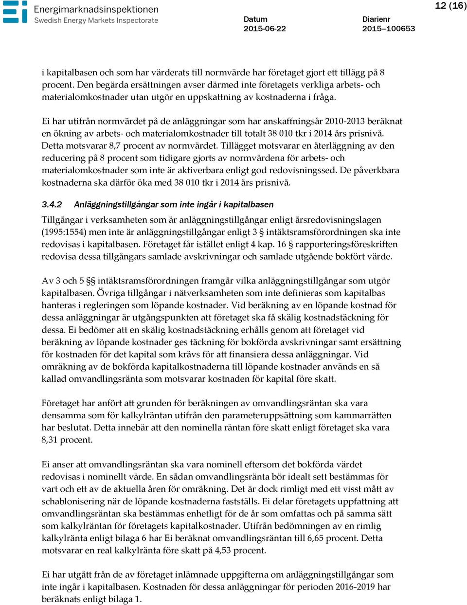 Ei har utifrån normvärdet på de anläggningar som har anskaffningsår 2010-2013 beräknat en ökning av arbets- och materialomkostnader till totalt 38 010 tkr i 2014 års prisnivå.