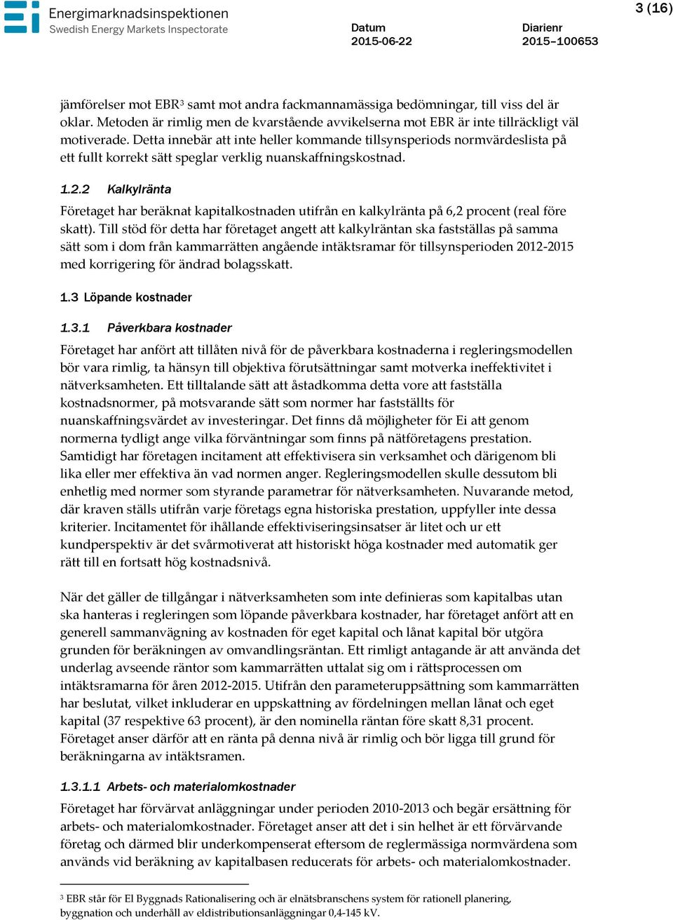 2 Kalkylränta Företaget har beräknat kapitalkostnaden utifrån en kalkylränta på 6,2 procent (real före skatt).