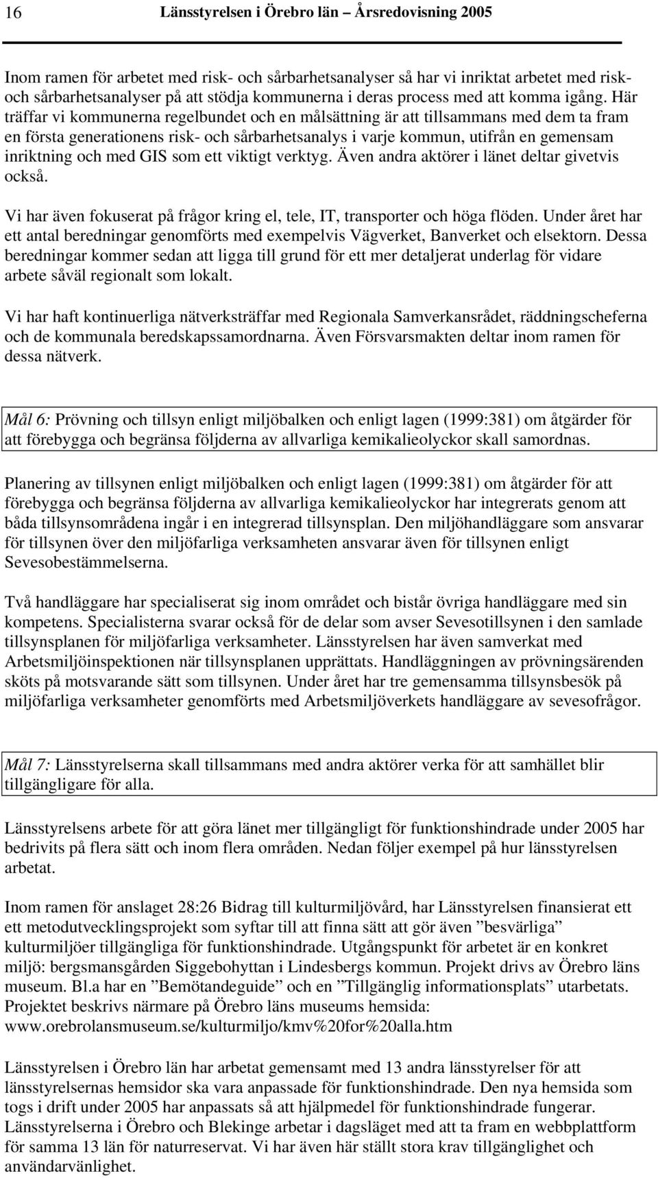 Här träffar vi kommunerna regelbundet och en målsättning är att tillsammans med dem ta fram en första generationens risk- och sårbarhetsanalys i varje kommun, utifrån en gemensam inriktning och med