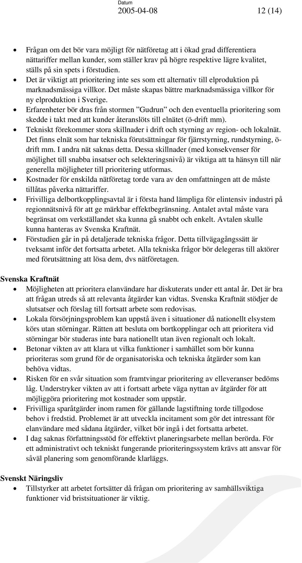 Erfarenheter bör dras från stormen Gudrun och den eventuella prioritering som skedde i takt med att kunder återanslöts till elnätet (ö-drift mm).