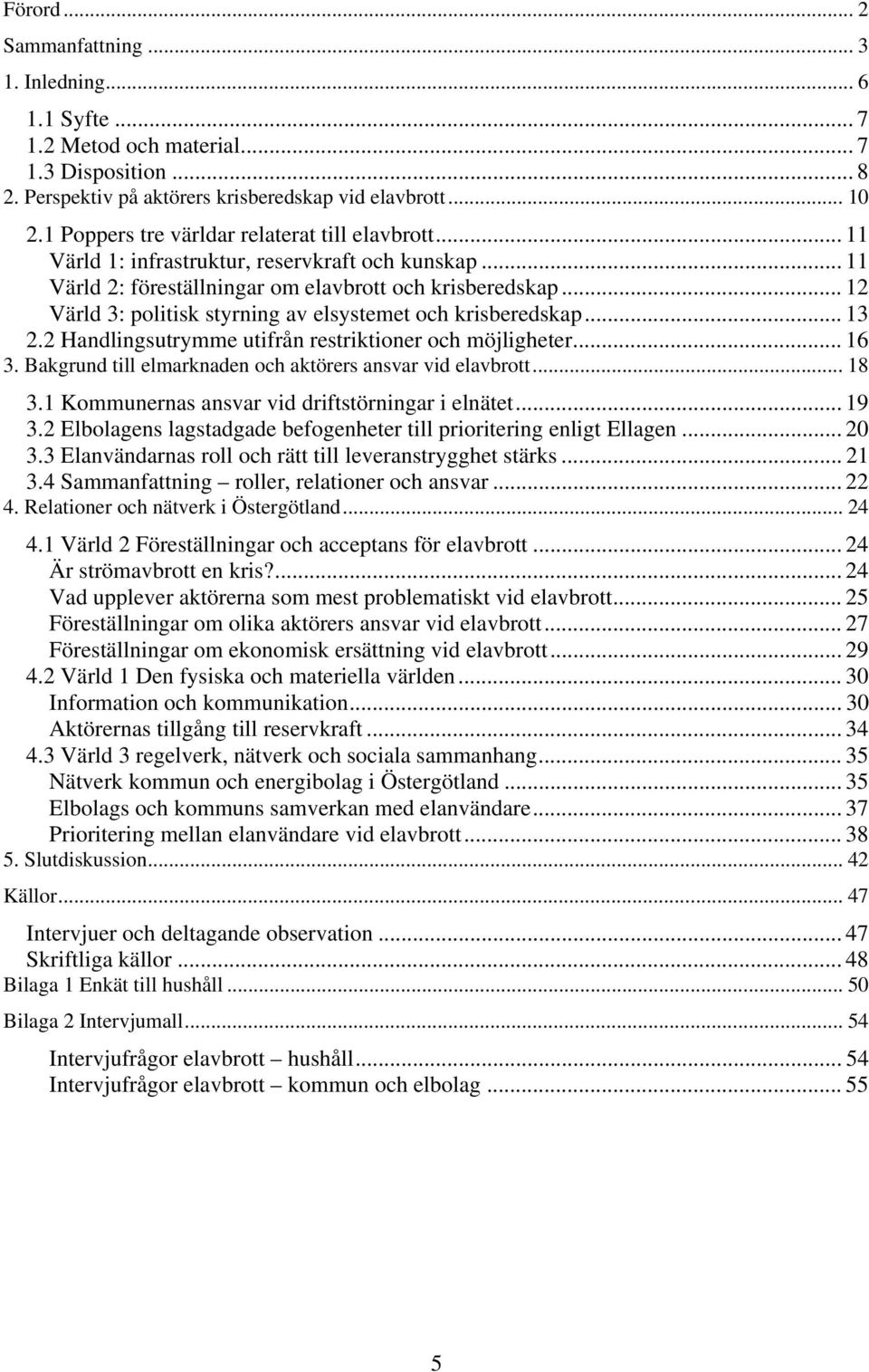 .. 12 Värld 3: politisk styrning av elsystemet och krisberedskap... 13 2.2 Handlingsutrymme utifrån restriktioner och möjligheter... 16 3. Bakgrund till elmarknaden och aktörers ansvar vid elavbrott.