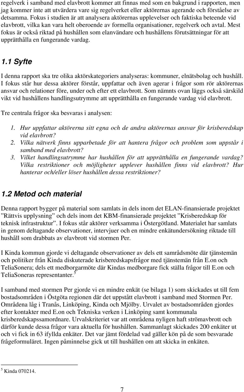 Mest fokus är också riktad på hushållen som elanvändare och hushållens förutsättningar för att upprätthålla en fungerande vardag. 1.