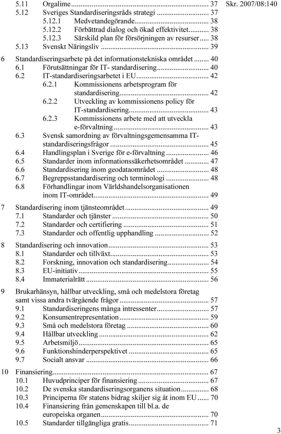 IT-standardiseringsarbetet i EU... 42 6.2.1 Kommissionens arbetsprogram för standardisering... 42 6.2.2 Utveckling av kommissionens policy för IT-standardisering... 43 6.2.3 Kommissionens arbete med att utveckla e-förvaltning.