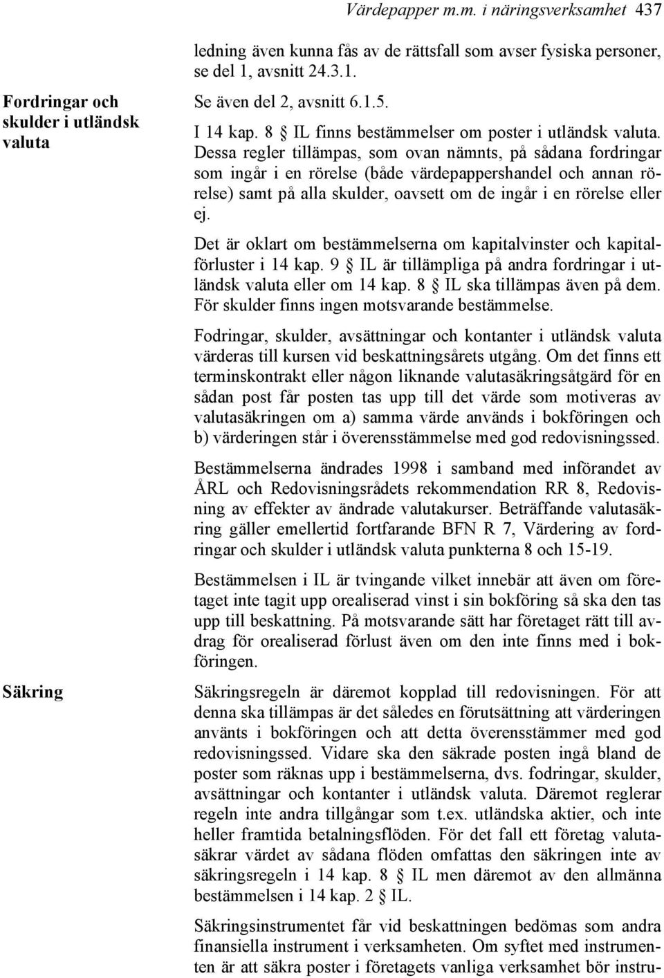 Dessa regler tillämpas, som ovan nämnts, på sådana fordringar som ingår i en rörelse (både värdepappershandel och annan rörelse) samt på alla skulder, oavsett om de ingår i en rörelse eller ej.