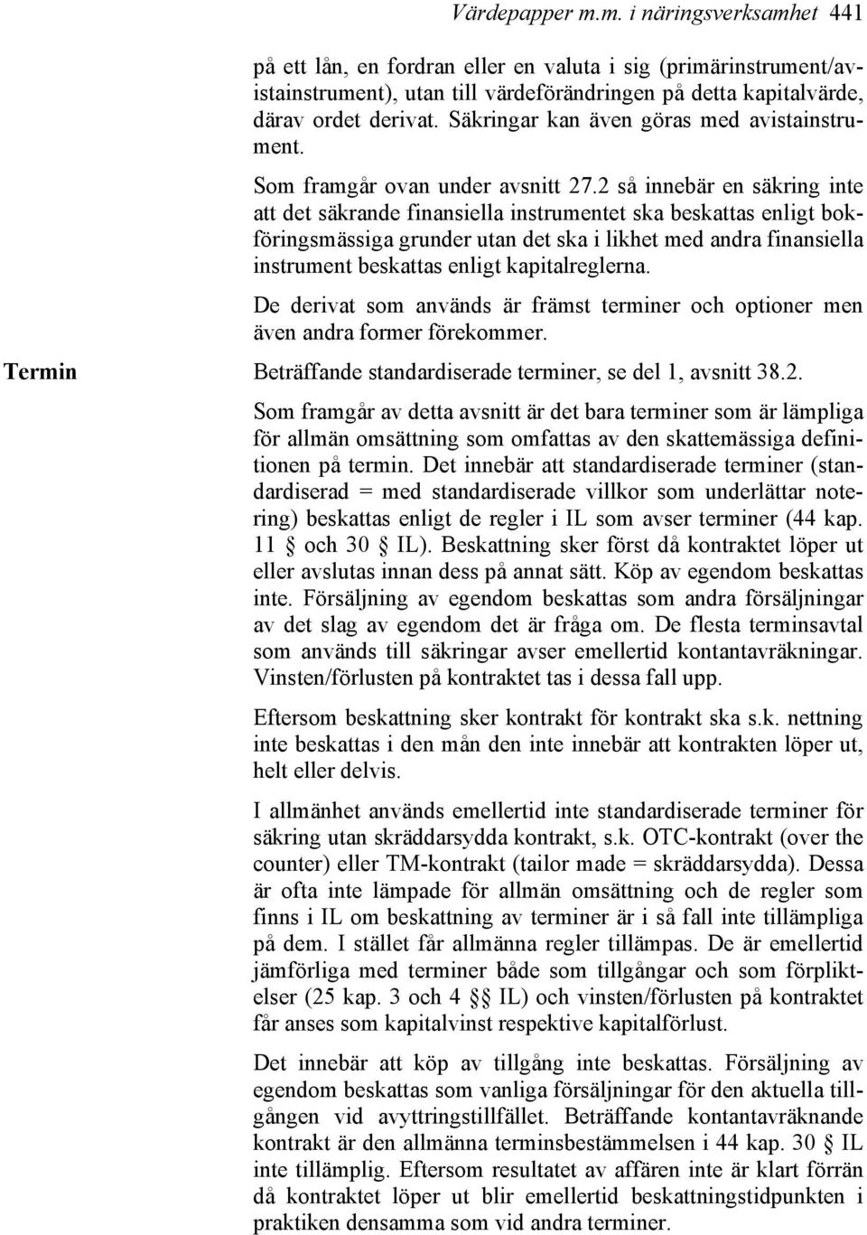 2 så innebär en säkring inte att det säkrande finansiella instrumentet ska beskattas enligt bokföringsmässiga grunder utan det ska i likhet med andra finansiella instrument beskattas enligt